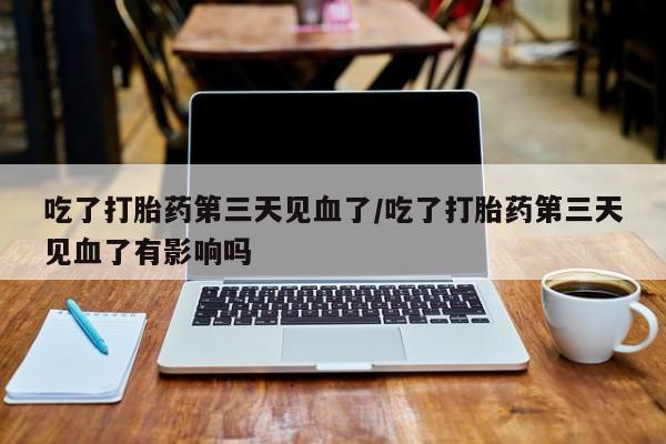 打胎药专卖微信打胎药购买私人微信吃了打胎药第三天见血了/吃了打胎药第三天见血了有影响吗