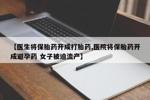 打胎药专卖微信打胎药购买私人微信【医生将保胎药开成打胎药,医院将保胎药开成避孕药 女子被迫流产】