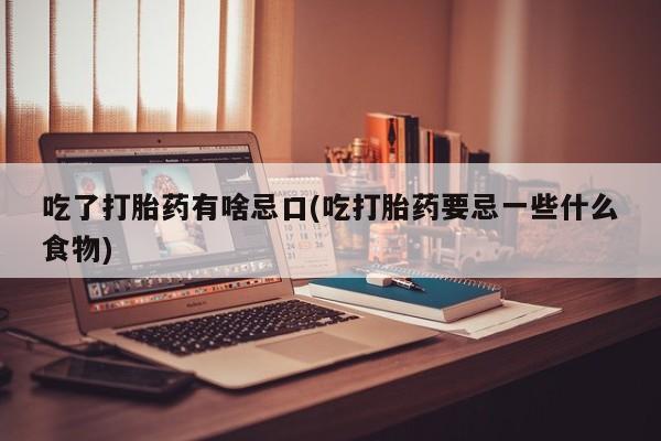 打胎药专卖微信打胎药购买私人微信吃了打胎药有啥忌口(吃打胎药要忌一些什么食物)