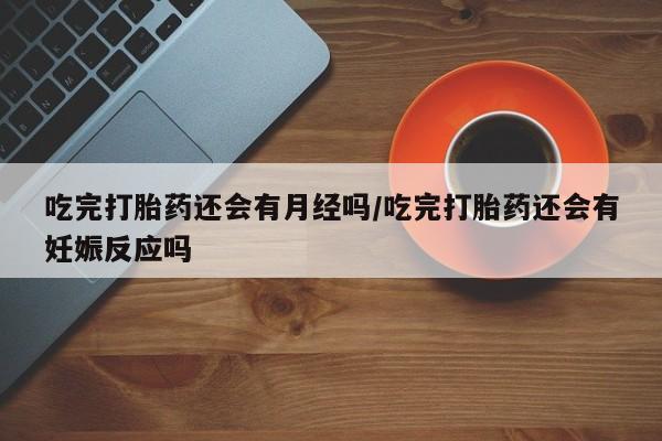 打胎药专卖微信打胎药购买私人微信吃完打胎药还会有月经吗/吃完打胎药还会有妊娠反应吗