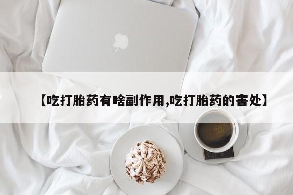打胎药专卖微信打胎药购买私人微信【吃打胎药有啥副作用,吃打胎药的害处】