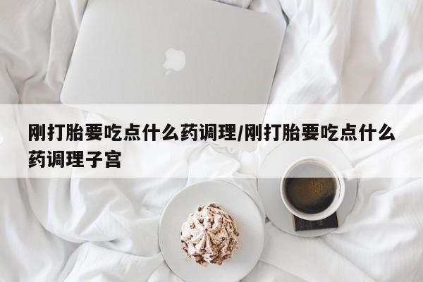 打胎药专卖微信打胎药购买私人微信刚打胎要吃点什么药调理/刚打胎要吃点什么药调理子宫