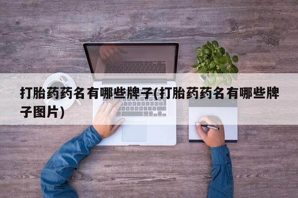 打胎药专卖微信打胎药购买私人微信打胎药药名有哪些牌子(打胎药药名有哪些牌子图片)