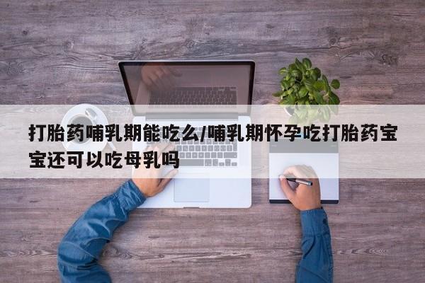 打胎药专卖微信打胎药购买私人微信打胎药哺乳期能吃么/哺乳期怀孕吃打胎药宝宝还可以吃母乳吗