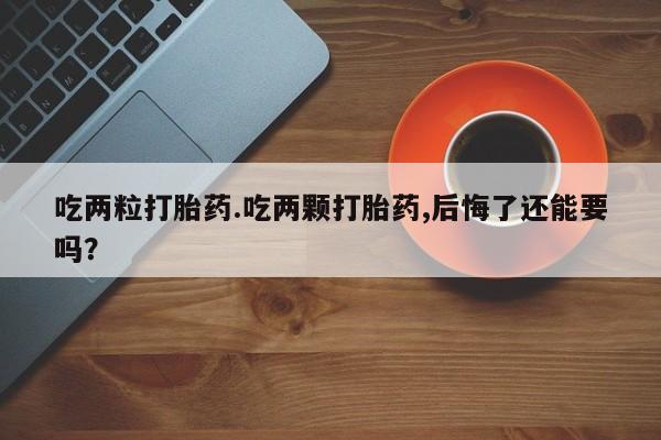 打胎药专卖微信打胎药购买私人微信吃两粒打胎药.吃两颗打胎药,后悔了还能要吗？