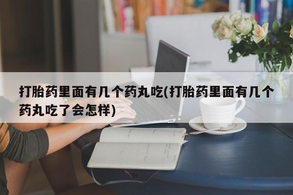 打胎药专卖微信打胎药购买私人微信打胎药里面有几个药丸吃(打胎药里面有几个药丸吃了会怎样)
