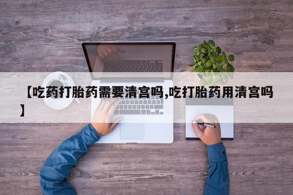 打胎药专卖微信打胎药购买私人微信【吃药打胎药需要清宫吗,吃打胎药用清宫吗】