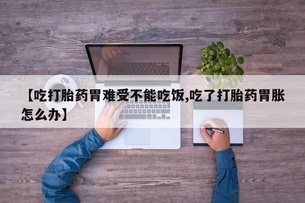 打胎药专卖微信打胎药购买私人微信【吃打胎药胃难受不能吃饭,吃了打胎药胃胀怎么办】