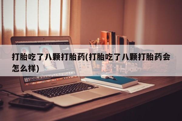打胎药专卖微信打胎药购买私人微信打胎吃了八颗打胎药(打胎吃了八颗打胎药会怎么样)