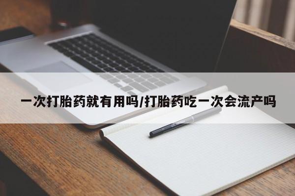 打胎药专卖微信打胎药购买私人微信一次打胎药就有用吗/打胎药吃一次会流产吗