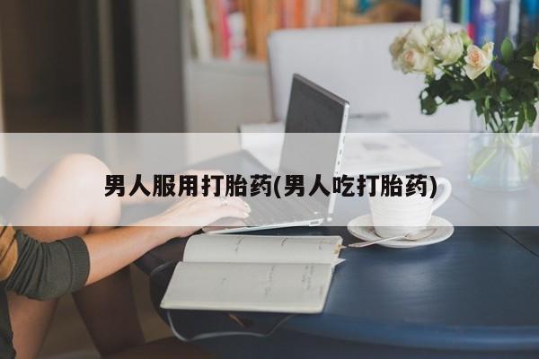 打胎药专卖微信打胎药购买私人微信男人服用打胎药(男人吃打胎药)