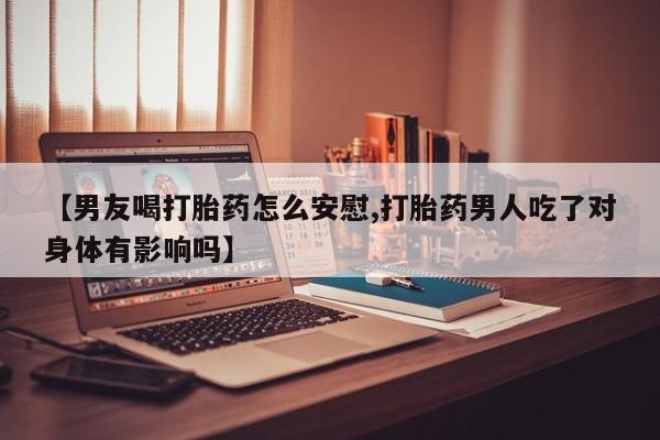 打胎药专卖微信打胎药购买私人微信【男友喝打胎药怎么安慰,打胎药男人吃了对身体有影响吗】