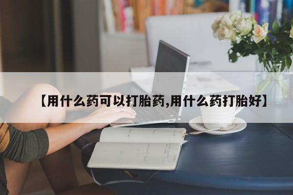 打胎药专卖微信打胎药购买私人微信【用什么药可以打胎药,用什么药打胎好】
