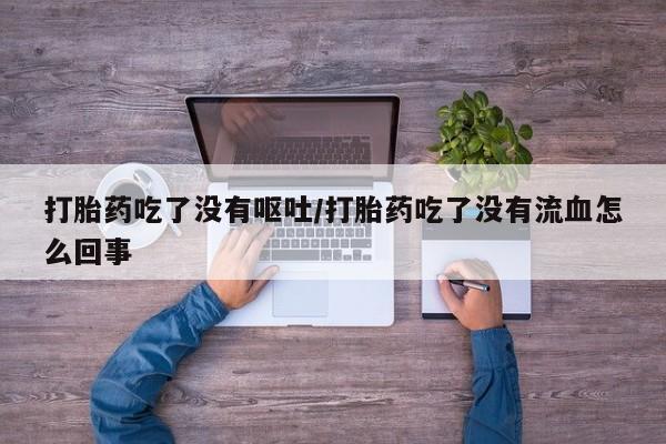 打胎药专卖微信打胎药购买私人微信打胎药吃了没有呕吐/打胎药吃了没有流血怎么回事