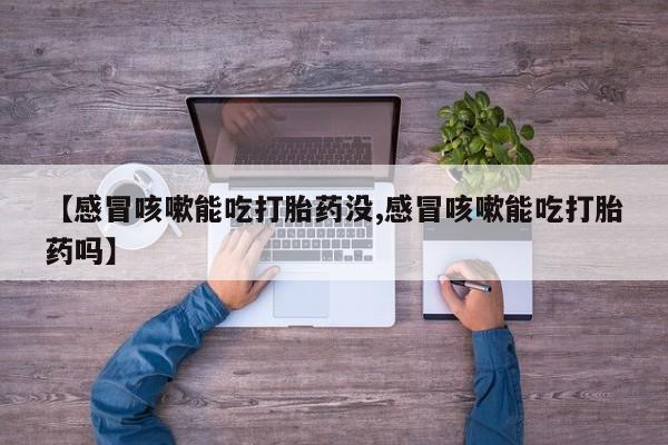 打胎药专卖微信打胎药购买私人微信【感冒咳嗽能吃打胎药没,感冒咳嗽能吃打胎药吗】