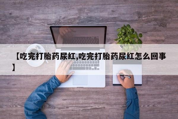 打胎药专卖微信打胎药购买私人微信【吃完打胎药尿红,吃完打胎药尿红怎么回事】