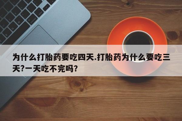 打胎药专卖微信打胎药购买私人微信为什么打胎药要吃四天.打胎药为什么要吃三天?一天吃不完吗？