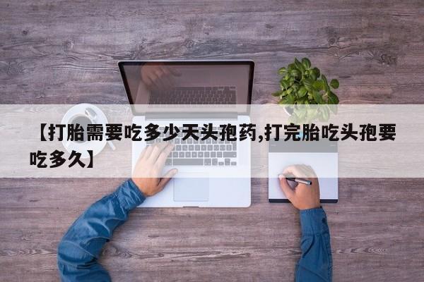 打胎药专卖微信打胎药购买私人微信【打胎需要吃多少天头孢药,打完胎吃头孢要吃多久】