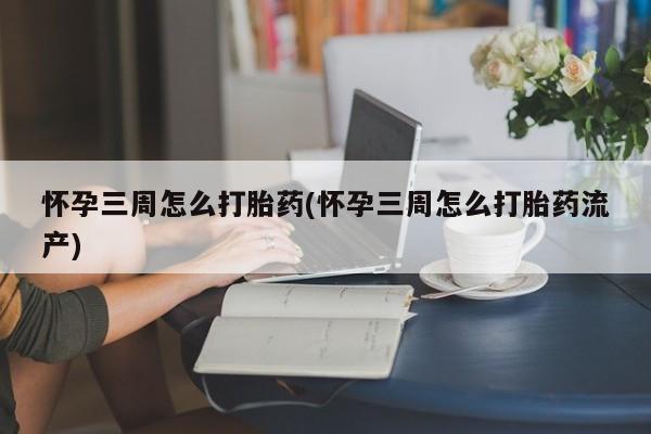 打胎药专卖微信打胎药购买私人微信怀孕三周怎么打胎药(怀孕三周怎么打胎药流产)