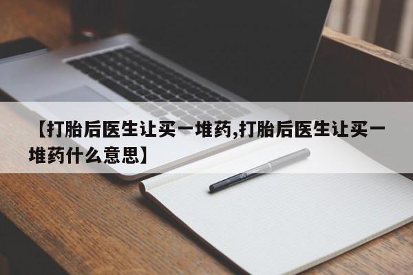 打胎药专卖微信打胎药购买私人微信【打胎后医生让买一堆药,打胎后医生让买一堆药什么意思】