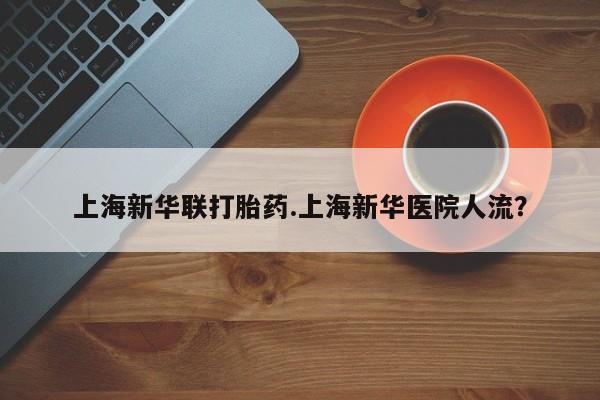 打胎药专卖微信打胎药购买私人微信上海新华联打胎药.上海新华医院人流？