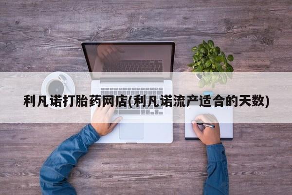 打胎药专卖微信打胎药购买私人微信利凡诺打胎药网店(利凡诺流产适合的天数)