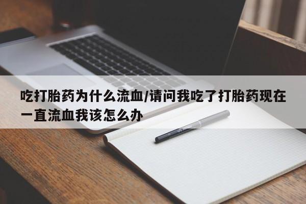 打胎药专卖微信打胎药购买私人微信吃打胎药为什么流血/请问我吃了打胎药现在一直流血我该怎么办