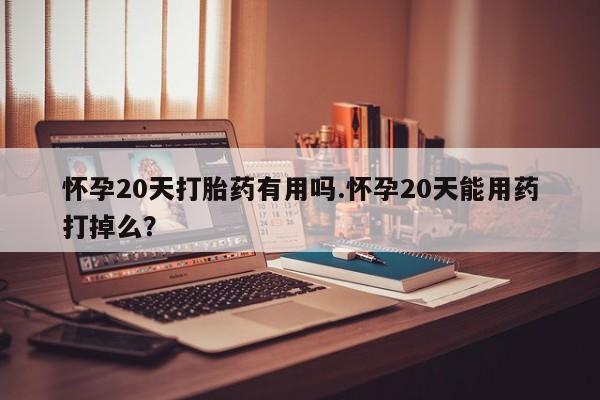 打胎药专卖微信打胎药购买私人微信怀孕20天打胎药有用吗.怀孕20天能用药打掉么？