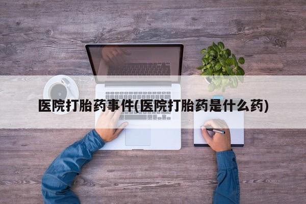 打胎药专卖微信打胎药购买私人微信医院打胎药事件(医院打胎药是什么药)