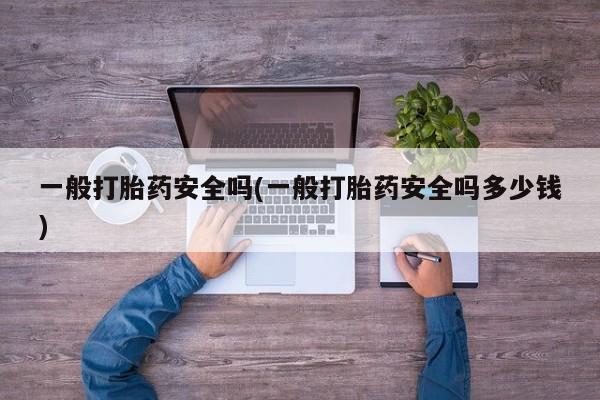 打胎药专卖微信打胎药购买私人微信一般打胎药安全吗(一般打胎药安全吗多少钱)
