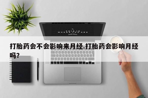 打胎药专卖微信打胎药购买私人微信打胎药会不会影响来月经.打胎药会影响月经吗？