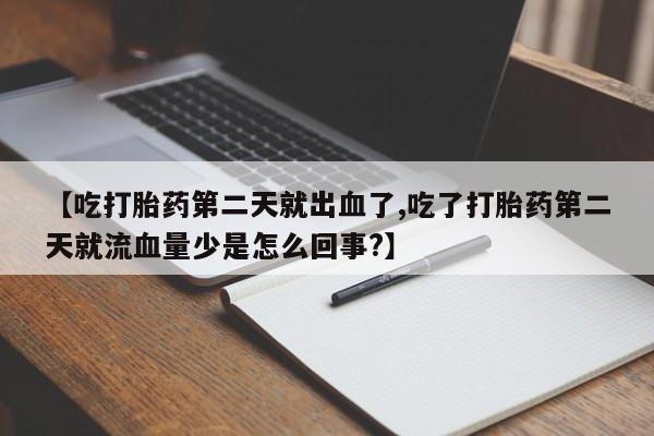 打胎药专卖微信打胎药购买私人微信【吃打胎药第二天就出血了,吃了打胎药第二天就流血量少是怎么回事?】