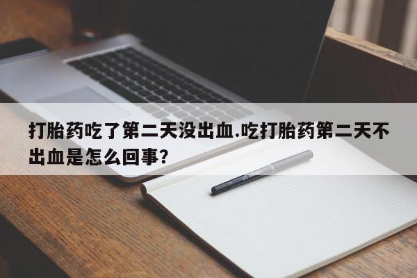 打胎药专卖微信打胎药购买私人微信打胎药吃了第二天没出血.吃打胎药第二天不出血是怎么回事？