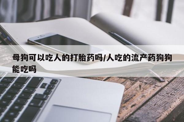 打胎药专卖微信打胎药购买私人微信母狗可以吃人的打胎药吗/人吃的流产药狗狗能吃吗