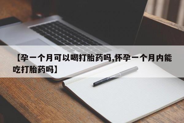 打胎药专卖微信打胎药购买私人微信【孕一个月可以喝打胎药吗,怀孕一个月内能吃打胎药吗】