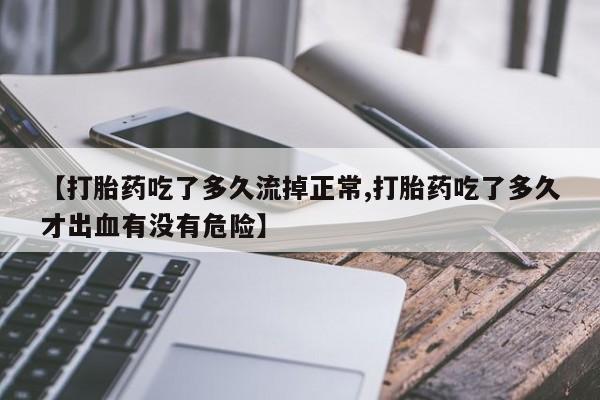 打胎药专卖微信打胎药购买私人微信【打胎药吃了多久流掉正常,打胎药吃了多久才出血有没有危险】