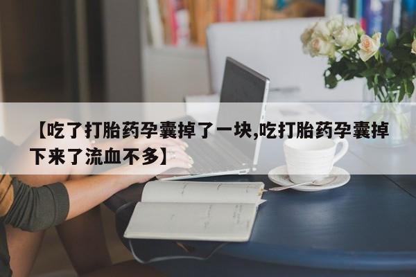 打胎药专卖微信打胎药购买私人微信【吃了打胎药孕囊掉了一块,吃打胎药孕囊掉下来了流血不多】